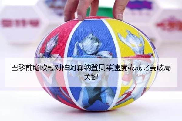 巴黎前瞻欧冠对阵阿森纳登贝莱速度或成比赛破局关键