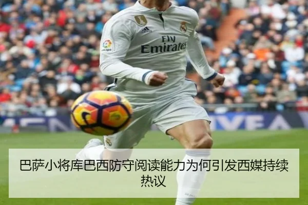 巴萨小将库巴西防守阅读能力为何引发西媒持续热议