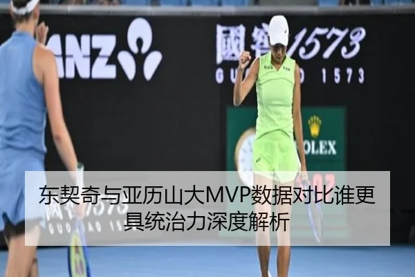 东契奇与亚历山大MVP数据对比谁更具统治力深度解析