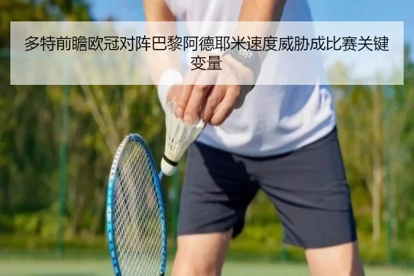 多特前瞻欧冠对阵巴黎阿德耶米速度威胁成比赛关键变量