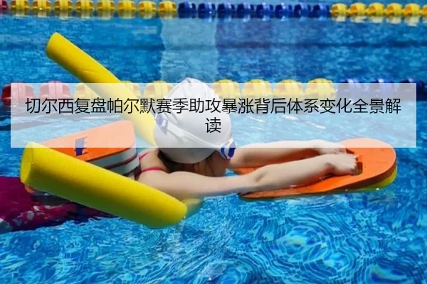 切尔西复盘帕尔默赛季助攻暴涨背后体系变化全景解读