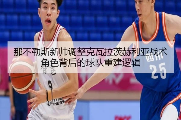 那不勒斯新帅调整克瓦拉茨赫利亚战术角色背后的球队重建逻辑
