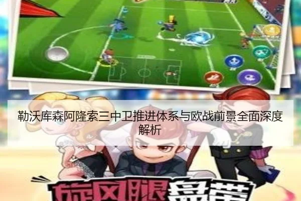 勒沃库森阿隆索三中卫推进体系与欧战前景全面深度解析