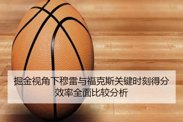 掘金视角下穆雷与福克斯关键时刻得分效率全面比较分析