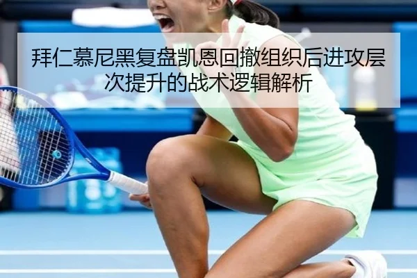 拜仁慕尼黑复盘凯恩回撤组织后进攻层次提升的战术逻辑解析