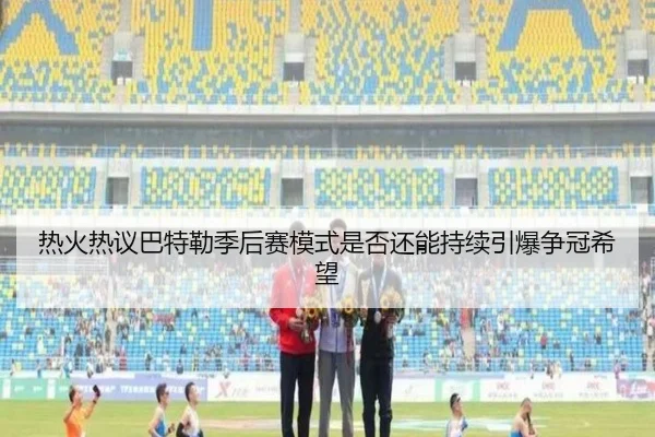 热火热议巴特勒季后赛模式是否还能持续引爆争冠希望