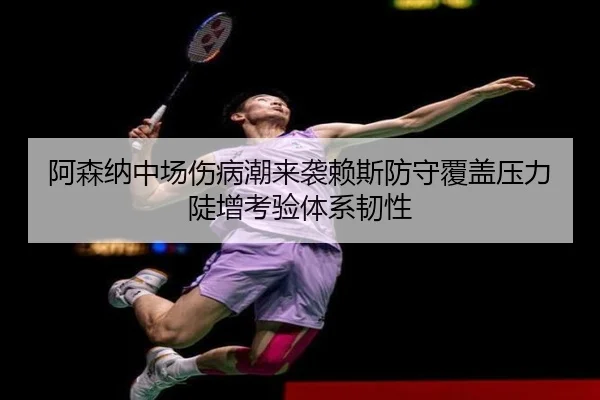 阿森纳中场伤病潮来袭赖斯防守覆盖压力陡增考验体系韧性